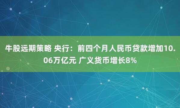 牛股远期策略 央行：前四个月人民币贷款增加10.06万亿元 广义货币增长8%
