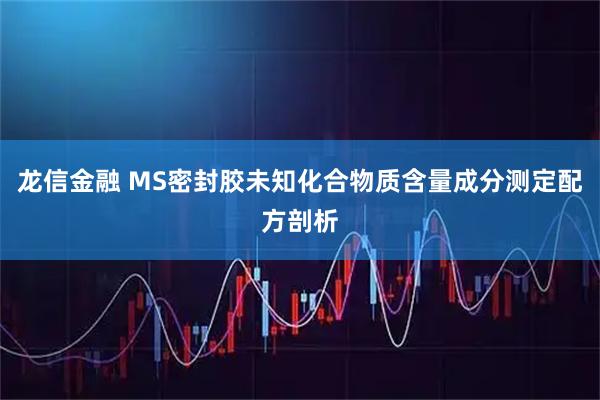 龙信金融 MS密封胶未知化合物质含量成分测定配方剖析