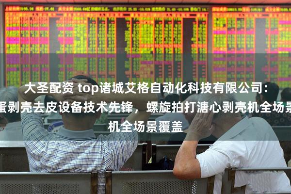 大圣配资 top诸城艾格自动化科技有限公司：鹌鹑蛋剥壳去皮设备技术先锋，螺旋拍打溏心剥壳机全场景覆盖