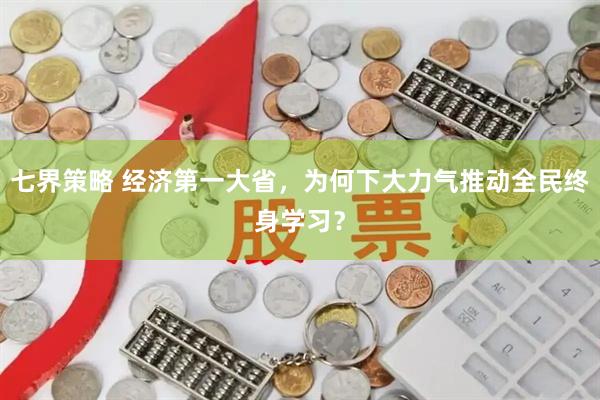 七界策略 经济第一大省，为何下大力气推动全民终身学习？