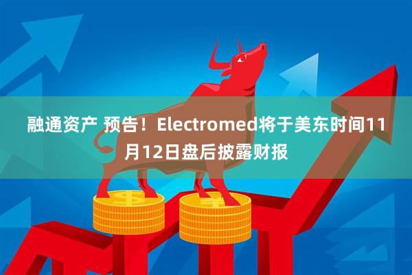 融通资产 预告！Electromed将于美东时间11月12日盘后披露财报