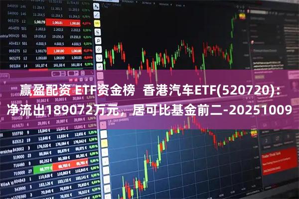 赢盈配资 ETF资金榜  香港汽车ETF(520720)：净流出189072万元，居可比基金前二-20251009
